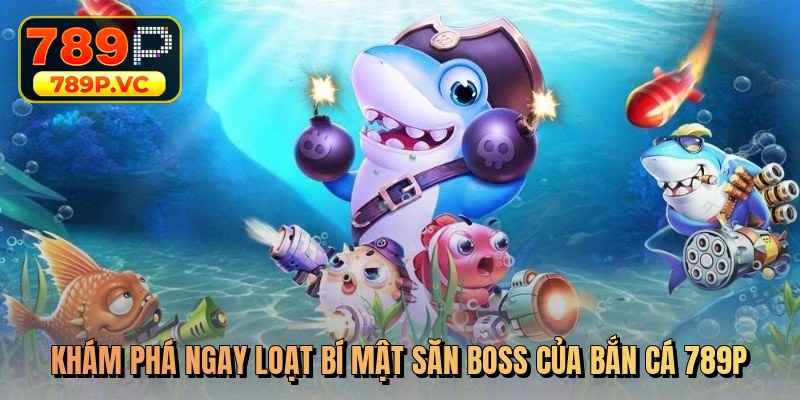 Khám phá ngay loạt bí mật săn boss của bắn cá 789p