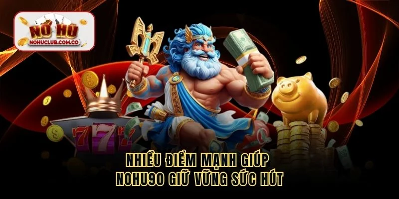 Nhiều điểm mạnh giúp NOHU90 giữ vững sức hút