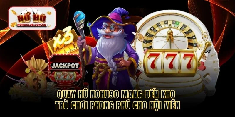 Quay hũ NOHU90 mang đến kho trò chơi phong phú cho hội viên