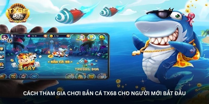 Cách tham gia chơi bắn cá TX68 cho người mới bắt đầu