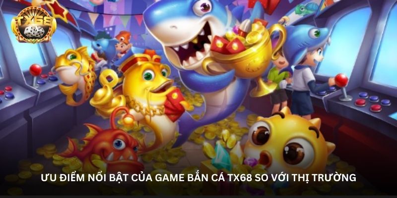 Ưu điểm nổi bật của game bắn cá TX68 so với thị trường