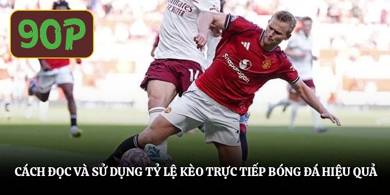 Cách đọc và sử dụng tỷ lệ kèo trực tiếp bóng đá hiệu quả